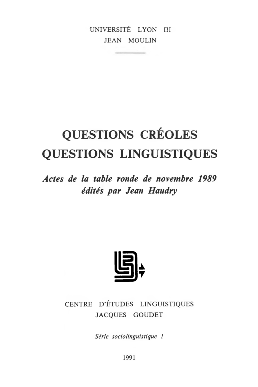 Jean Haudry (éd.) / Questions créoles, questions linguistiques. Actes de la table ronde de novembre 1989 / Lyon : U. Lyon III Jean Moulin, Centre d'études linguistiques Jacques Goudet, 1991 / (Série sociolinguistique ; 1) / ISBN 2-908794-01-2 / 85 p.