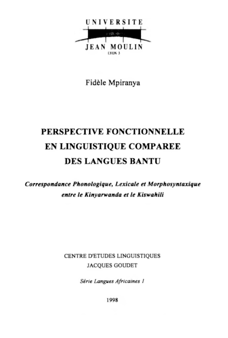 Fidèle Mpiranya / Perspective fonctionnelle en linguistique comparée des langues bantu / Lyon : Université Jean Moulin Lyon 3, 1998 (Centre d’études linguistiques Jacques Goudet. Série « langues africaines » ; 1) / ISBN 2-908794-11-X / xv-357 pages